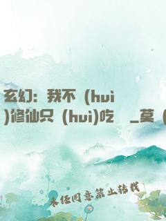 玄幻：我不會(huì)修仙只會(huì)吃軟飯