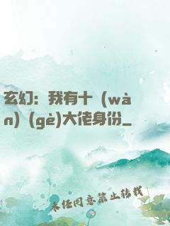 玄幻：我有十萬(wàn)個(gè)大佬身份