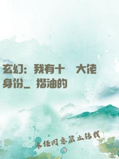 玄幻：我有十萬個大佬身份