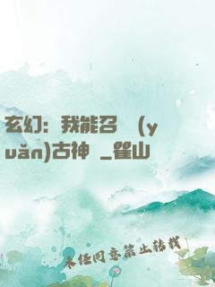 玄幻：我能召喚遠(yuǎn)古神獸