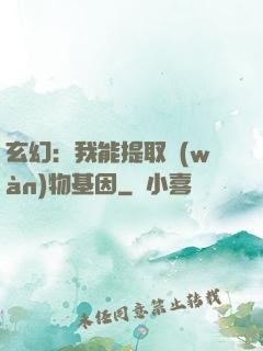 玄幻：我能提取萬(wàn)物基因
