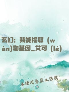 玄幻：我能提取萬(wàn)物基因