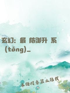 玄幻：最強防御升級系統(tǒng)