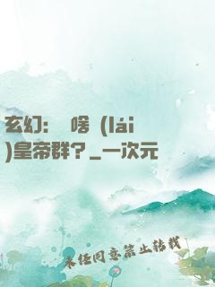 玄幻：為啥來(lái)皇帝群？