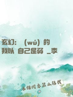 玄幻：無(wú)敵的我以為自己是弱雞