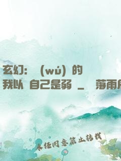 玄幻：無(wú)敵的我以為自己是弱雞