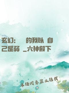 玄幻：無敵的我以為自己是弱雞