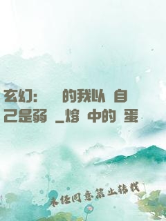 玄幻：無敵的我以為自己是弱雞