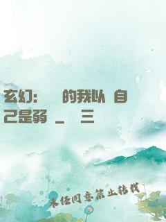 玄幻：無敵的我以為自己是弱雞