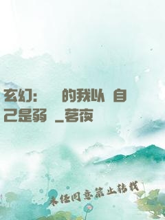 玄幻：無敵的我以為自己是弱雞