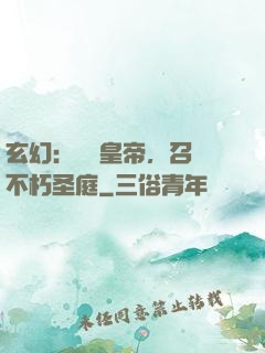 玄幻：無敵皇帝，召喚不朽圣庭