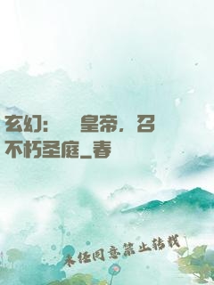 玄幻：無敵皇帝，召喚不朽圣庭