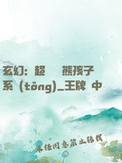 玄幻：超級無敵熊孩子系統(tǒng)