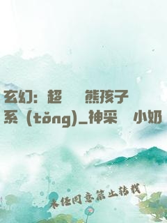 玄幻：超級無敵熊孩子系統(tǒng)