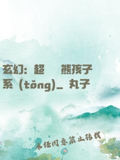 玄幻：超級無敵熊孩子系統(tǒng)