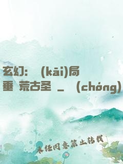 玄幻：開(kāi)局垂釣荒古圣體