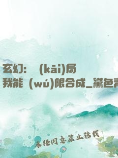 玄幻：開(kāi)局我能無(wú)限合成
