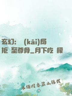 玄幻：開(kāi)局拒絕至尊骨