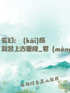 玄幻：開(kāi)局融合上古重瞳