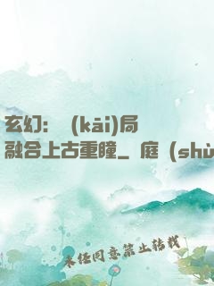 玄幻：開(kāi)局融合上古重瞳
