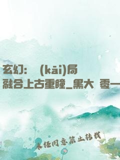 玄幻：開(kāi)局融合上古重瞳