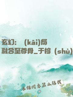 玄幻：開(kāi)局融合至尊骨
