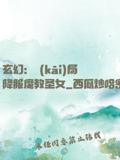 玄幻：開(kāi)局降服魔教圣女