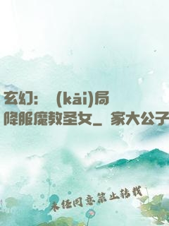 玄幻：開(kāi)局降服魔教圣女
