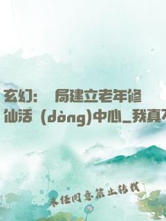 玄幻：開局建立老年修仙活動(dòng)中心