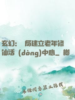玄幻：開局建立老年修仙活動(dòng)中心