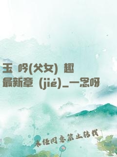 玉壺吟(父女)筆趣閣最新章節(jié)