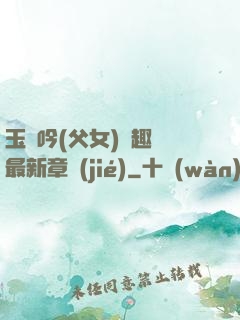玉壺吟(父女)筆趣閣最新章節(jié)