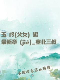 玉壺吟(父女)筆趣閣最新章節(jié)