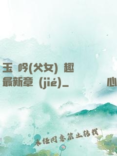 玉壺吟(父女)筆趣閣最新章節(jié)