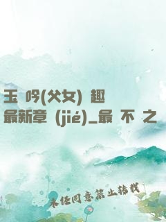 玉壺吟(父女)筆趣閣最新章節(jié)
