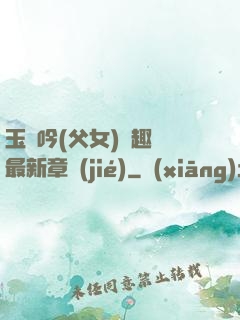 玉壺吟(父女)筆趣閣最新章節(jié)