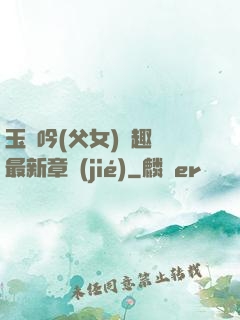 玉壺吟(父女)筆趣閣最新章節(jié)