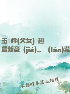 玉壺吟(父女)筆趣閣最新章節(jié)