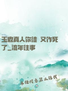玉鼎真人你徒兒又作死了