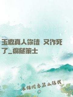 玉鼎真人你徒兒又作死了