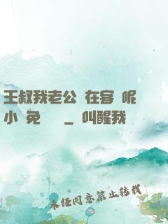 王叔我老公還在客廳呢小說免費閱讀