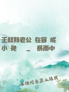 王叔我老公還在客廳呢小說免費閱讀