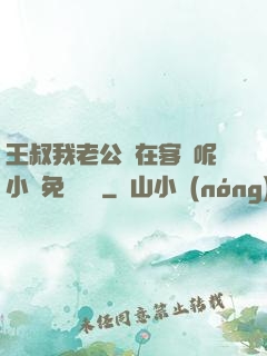 王叔我老公還在客廳呢小說免費閱讀
