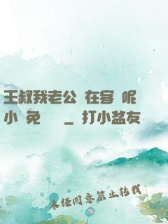 王叔我老公還在客廳呢小說免費閱讀