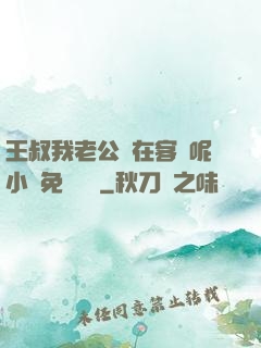 王叔我老公還在客廳呢小說免費閱讀