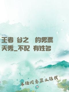 王者峽谷之撿來的男票天秀