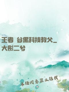 王者峽谷黑科技教父