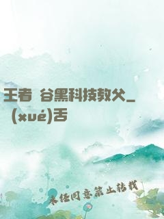 王者峽谷黑科技教父