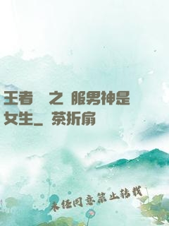 王者歸來之國服男神是女生