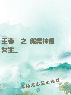 王者歸來之國服男神是女生